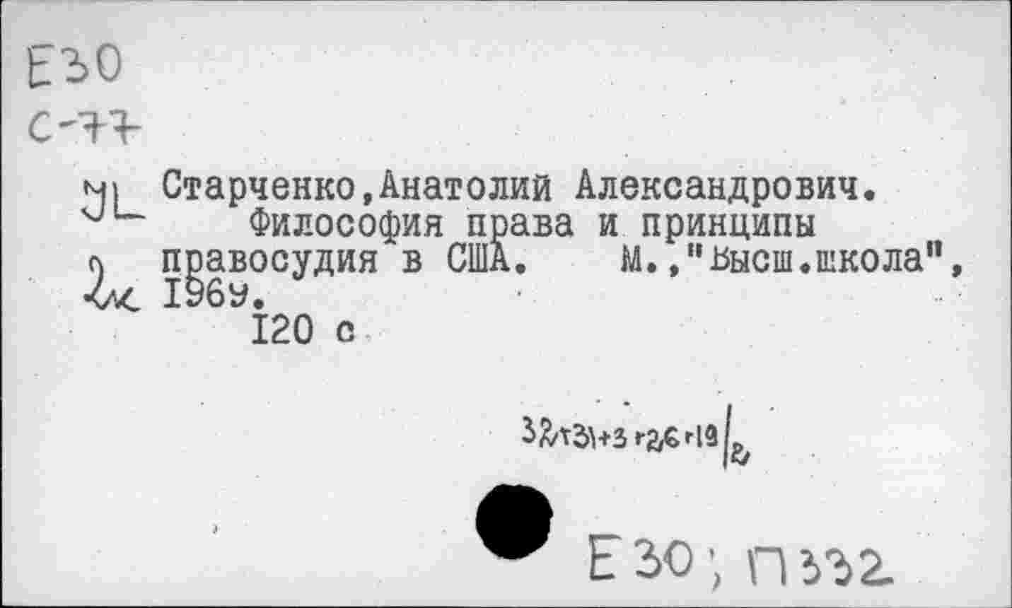 ﻿ЕЪО
с-гь
м) Старченко,Анатолий Александрович. Философия права и принципы
и правосудия в США. М.высш, школа",
<л(, 196У.
120 с

Е 2>о ■, п т